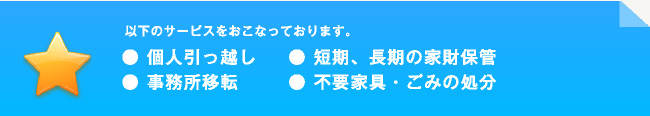 個人引っ越し/短期、長期の家財保管/事務所移転/不要家具・ごみの処分