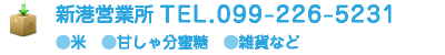 新港営業所 TEL.099-226-5231/●米●甘しゃ分蜜糖●雑貨など